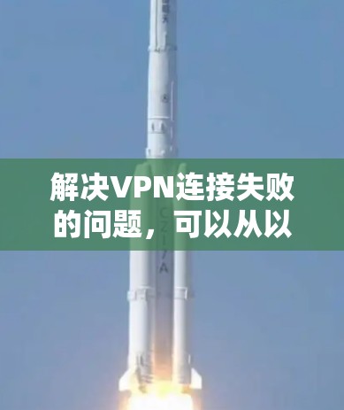 解决VPN连接失败的问题,可以从以下几个步骤进行 解决VPN连接失败的问题,可以从以下几个步骤进行