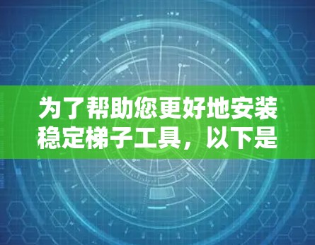 为了帮助您更好地安装稳定梯子工具，以下是详细的步骤说明