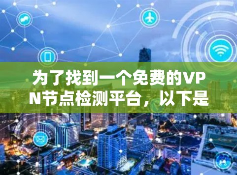 为了找到一个免费的VPN节点检测平台，以下是一些推荐的选项，它们提供节点健康、访问权限和攻击信息的检测，并且可能具备API服务或免费的资源