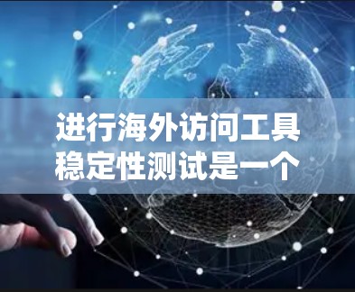 进行海外访问工具稳定性测试是一个系统性的过程,涉及多个步骤和工具的组合。以下是一个清晰的指南,帮助您系统地完成这项测试 进行海外访问工具稳定性测试是一个系统性的过程,涉及多个步骤和工具的组合。以下是一个清晰的指南,帮助您系统地完成这项测试
