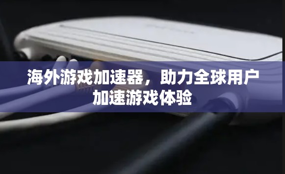 海外游戏加速器,助力全球用户加速游戏体验 海外游戏加速器,助力全球用户加速游戏体验