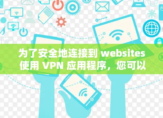 为了安全地连接到 websites 使用 VPN 应用程序，您可以按照以下步骤进行操作