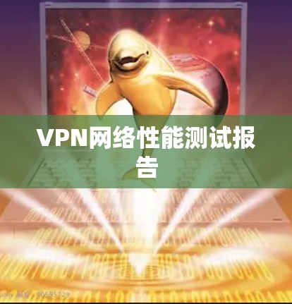 VPN网络性能测试报告 VPN网络性能测试报告