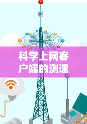科学上网客户端的测速分析可以从以下几个步骤进行
