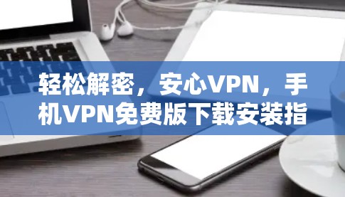 轻松解密,安心VPN,手机VPN免费版下载安装指南