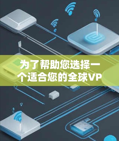 为了帮助您选择一个适合您的全球VPN平台，以下是综合考虑的因素和推荐