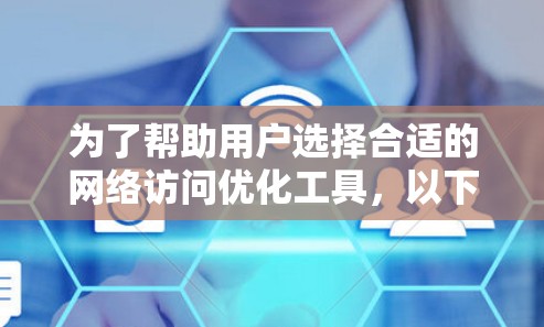 为了帮助用户选择合适的网络访问优化工具,以下是详细的推荐 为了帮助用户选择合适的网络访问优化工具,以下是详细的推荐