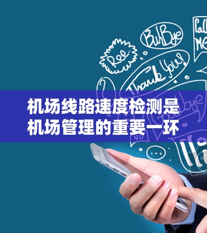 机场线路速度检测是机场管理的重要一环,旨在确保飞行路径的可用性和稳定性,同时优化飞行安排。以下是一些常用的机场线路速度检测方法 机场线路速度检测是机场管理的重要一环,旨在确保飞行路径的可用性和稳定性,同时优化飞行安排。以下是一些常用的机场线路速度检测方法