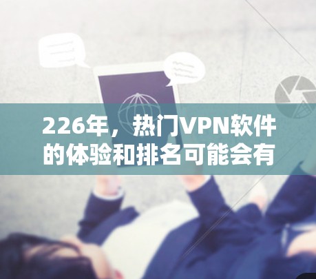 226年,热门<strong>VPN软件</strong>的体验和排名可能会有所变化,但目前以安全性和性能著称的软件依然是热门的选择。以下是一些225年和226年推荐的热门<strong>VPN软件</strong>及其特点