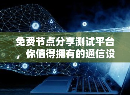免费节点分享测试平台,你值得拥有的通信设备 免费节点分享测试平台,你值得拥有的通信设备