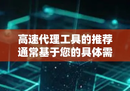 高速代理工具的推荐通常基于您的具体需求和行业特点。以下是一些可能的推荐和工具类型,供您参考 高速代理工具的推荐通常基于您的具体需求和行业特点。以下是一些可能的推荐和工具类型,供您参考