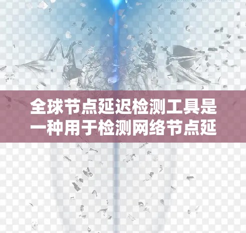 全球节点延迟检测工具是一种用于检测网络节点延迟的工具,通常与路由器或交换机相关。该工具通过连接多个节点,发送数据包,记录延迟数据,分析延迟情况并提供解决方案。以下是详细的步骤和信息 全球节点延迟检测工具是一种用于检测网络节点延迟的工具,通常与路由器或交换机相关。该工具通过连接多个节点,发送数据包,记录延迟数据,分析延迟情况并提供解决方案。以下是详细的步骤和信息