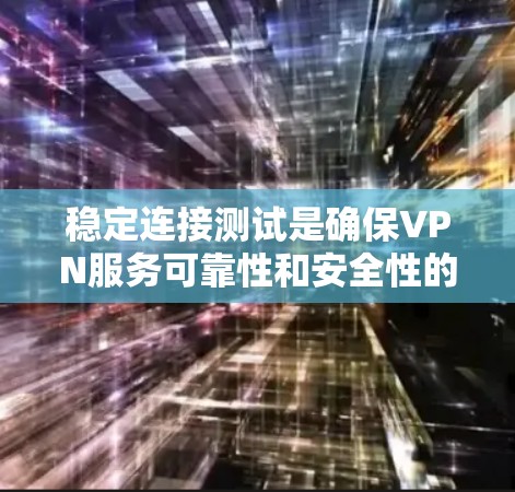 稳定连接测试是确保VPN服务可靠性和安全性的关键步骤。以下是逐步的VPN服务稳定连接测试方法 稳定连接测试是确保VPN服务可靠性和安全性的关键步骤。以下是逐步的VPN服务稳定连接测试方法