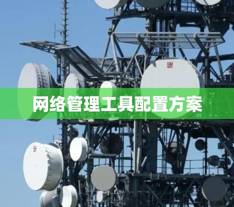 网络管理工具配置方案 网络管理工具配置方案