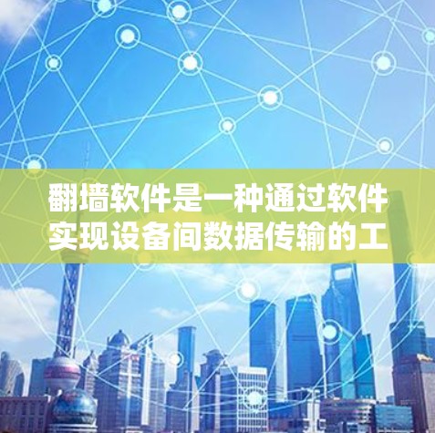 翻墙软件是一种通过软件实现设备间数据传输的工具,允许用户在没有网络的情况下访问多平台的网站。以下是对翻墙软件在多平台支持方面的详细说明 翻墙软件是一种通过软件实现设备间数据传输的工具,允许用户在没有网络的情况下访问多平台的网站。以下是对翻墙软件在多平台支持方面的详细说明