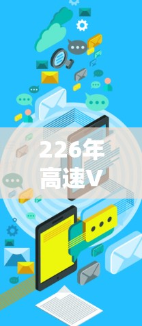 226年高速VPN加速软件的选择需要综合考虑用户的使用需求、网络环境、安全性和兼容性等多个方面。以下是基于这些考虑的建议