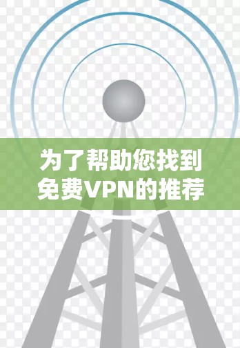 为了帮助您找到免费VPN的推荐节点,以下是综合了多个VPN推荐网站的推荐,供您参考 为了帮助您找到免费VPN的推荐节点,以下是综合了多个VPN推荐网站的推荐,供您参考