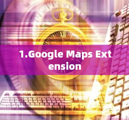 1.Google Maps Extension
