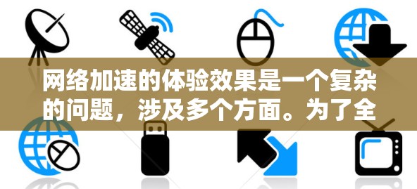 <strong>网络加速</strong>的体验效果是一个复杂的问题,涉及多个方面。为了全面分析并提供优化建议,可以按照以下步骤进行