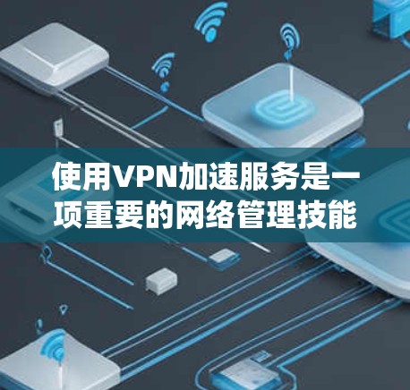 使用VPN加速服务是一项重要的网络管理技能,尤其对于经常使用VPN的用户来说尤为重要。以下是一个系统化的使用教程,帮助您有效地使用VPN加速服务 使用VPN加速服务是一项重要的网络管理技能,尤其对于经常使用VPN的用户来说尤为重要。以下是一个系统化的使用教程,帮助您有效地使用VPN加速服务