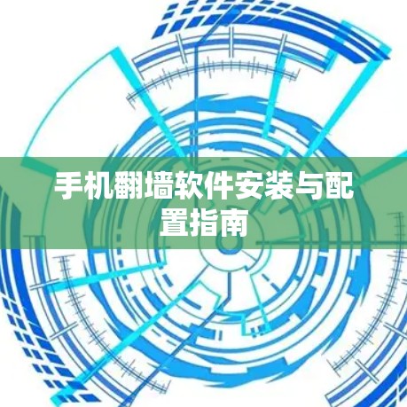 手机翻墙软件安装与配置指南 手机翻墙软件安装与配置指南
