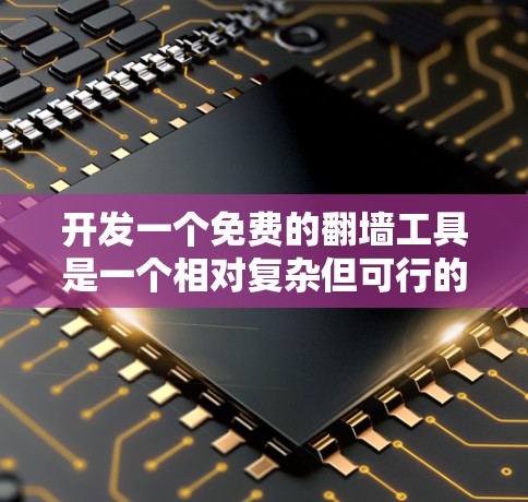 开发一个免费的翻墙工具是一个相对复杂但可行的项目。以下是一个详细的步骤指南，帮助您实现这个工具