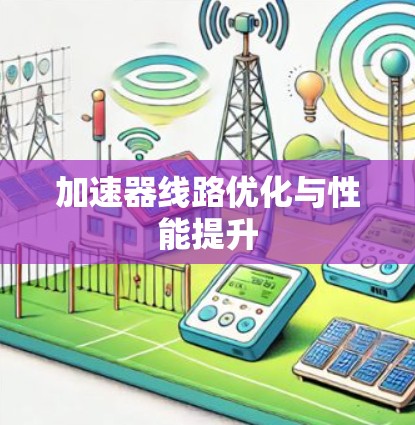 加速器线路优化与性能提升 加速器线路优化与性能提升