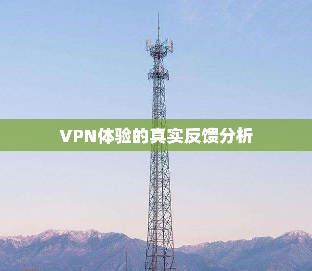 VPN体验的真实反馈分析 VPN体验的真实反馈分析
