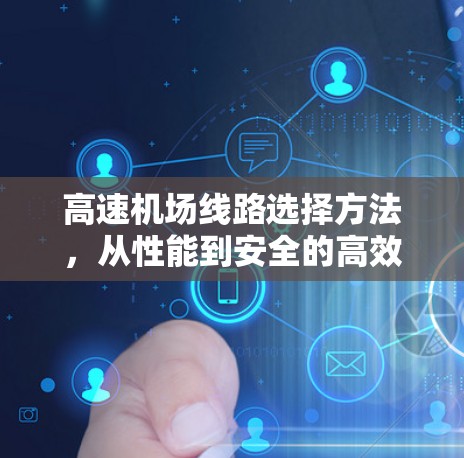 高速机场线路选择方法,从性能到安全的高效选择 高速机场线路选择方法,从性能到安全的高效选择
