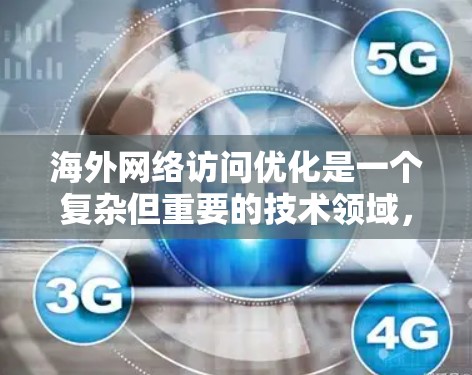 海外网络访问优化是一个复杂但重要的技术领域,旨在提高网站访问速度、减少资源消耗和延迟。以下是优化的关键技巧,分步骤总结如下 海外网络访问优化是一个复杂但重要的技术领域,旨在提高网站访问速度、减少资源消耗和延迟。以下是优化的关键技巧,分步骤总结如下