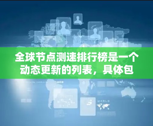 全球节点测速排行榜是一个动态更新的列表,具体包括了不同测试节点的测速数据。以下是一些常见的节点测速排行榜和它们的来源,这些数据通常基于最新的测试结果 全球节点测速排行榜是一个动态更新的列表,具体包括了不同测试节点的测速数据。以下是一些常见的节点测速排行榜和它们的来源,这些数据通常基于最新的测试结果