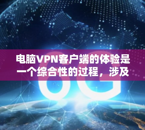 电脑<strong>VPN客户端</strong>的体验是一个综合性的过程，涉及多个关键因素。以下是针对这些因素的详细总结
