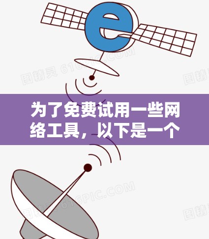 为了免费试用一些网络工具,以下是一个有条理的建议 为了免费试用一些网络工具,以下是一个有条理的建议