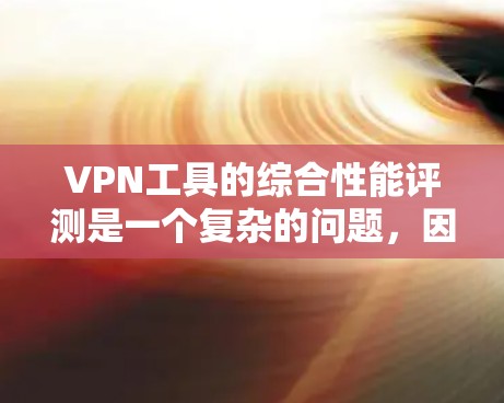 VPN工具的综合性能评测是一个复杂的问题,因为它涉及到多个因素,包括安全性、处理能力、用户友好性以及售后服务等。以下是一个综合性的VPN工具评测,涵盖了这些关键方面 VPN工具的综合性能评测是一个复杂的问题,因为它涉及到多个因素,包括安全性、处理能力、用户友好性以及售后服务等。以下是一个综合性的VPN工具评测,涵盖了这些关键方面