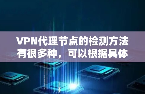 VPN代理节点的检测方法有很多种,可以根据具体需求选择合适的检测工具或方法。以下是一些常用的VPN代理节点检测方法 VPN代理节点的检测方法有很多种,可以根据具体需求选择合适的检测工具或方法。以下是一些常用的VPN代理节点检测方法