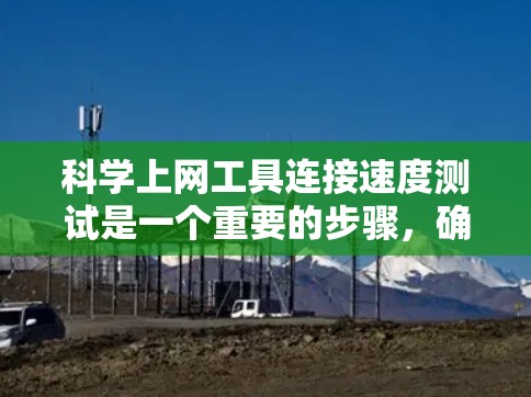 <strong>科学上网工具</strong>连接速度测试是一个重要的步骤,确保工具在网络环境中运行高效。以下是详细的步骤和注意事项