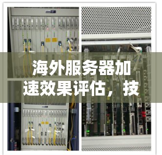 海外服务器加速效果评估,技术与实践的平衡 海外服务器加速效果评估,技术与实践的平衡