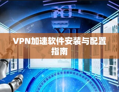 VPN加速软件安装与配置指南 VPN加速软件安装与配置指南