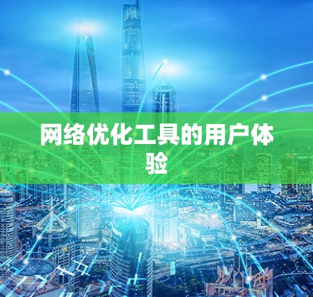 网络优化工具的用户体验 网络优化工具的用户体验