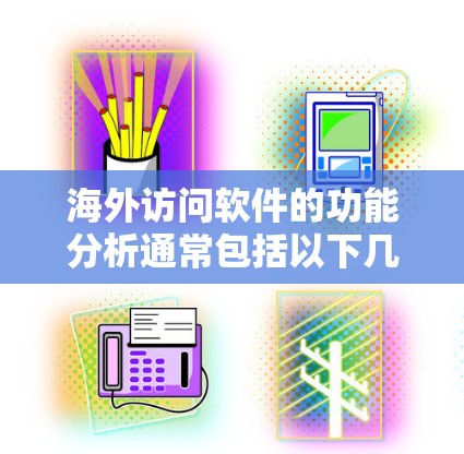 海外访问软件的功能分析通常包括以下几个方面 海外访问软件的功能分析通常包括以下几个方面