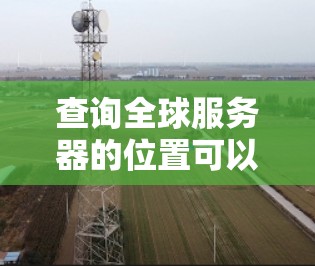 查询全球服务器的位置可以通过以下方法实现,包括获取服务器坐标、分析分布、评估影响以及进行安全和隐私管理。以下是一个详细的内容摘要 查询全球服务器的位置可以通过以下方法实现,包括获取服务器坐标、分析分布、评估影响以及进行安全和隐私管理。以下是一个详细的内容摘要