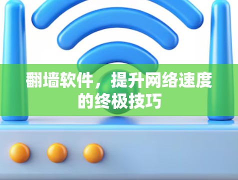 翻墙软件,提升网络速度的终极技巧 翻墙软件,提升网络速度的终极技巧
