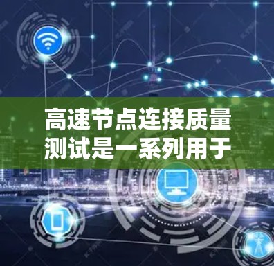 高速节点连接质量测试是一系列用于评估在带宽密集环境中高速节点连接性能的测试方法。以下是该测试的核心内容和步骤