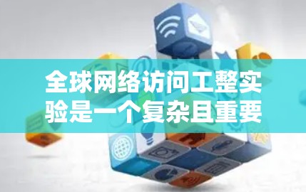 <strong>全球网络</strong>访问工整实验是一个复杂且重要的项目,涉及多个国际范围内的互联网设备和服务器。以下是对该实验的详细分析和总结
