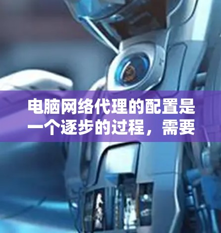 电脑网络代理的配置是一个逐步的过程,需要耐心和细致地检查和调整各个配置选项。以下是详细的步骤指南 电脑网络代理的配置是一个逐步的过程,需要耐心和细致地检查和调整各个配置选项。以下是详细的步骤指南