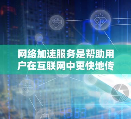 <strong>网络加速</strong>服务是帮助用户在互联网中更快地传输数据的一种方式,根据不同的需求和场景,<strong>网络加速</strong>服务有不同的特点和适用性。以下是对<strong>网络加速</strong>服务体验的分析
