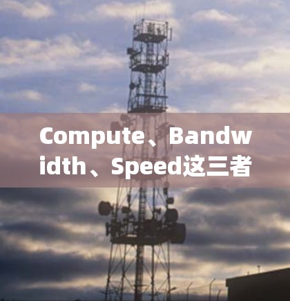 Compute、Bandwidth、Speed这三者的竞争与平衡 Compute、Bandwidth、Speed这三者的竞争与平衡