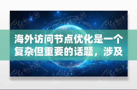 海外访问节点优化是一个复杂但重要的话题,涉及多个方面以提升访问效率和用户体验。以下是一个系统化的优化方法综述 海外访问节点优化是一个复杂但重要的话题,涉及多个方面以提升访问效率和用户体验。以下是一个系统化的优化方法综述