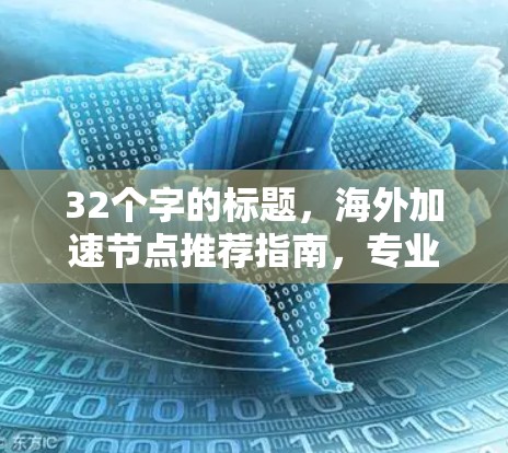 32个字的标题,海外加速节点推荐指南,专业经验分享