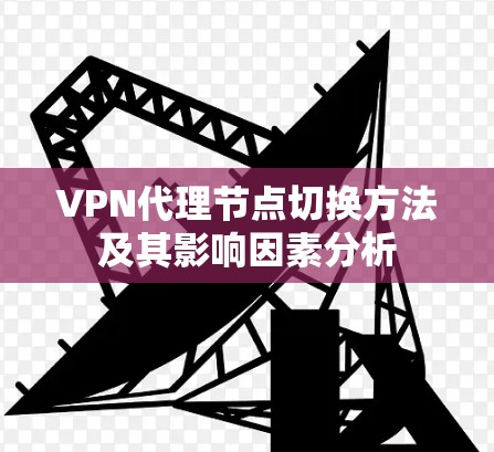 VPN代理节点切换方法及其影响因素分析 VPN代理节点切换方法及其影响因素分析